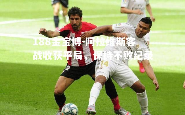 阿拉维斯客战收获平局，保持不败纪录