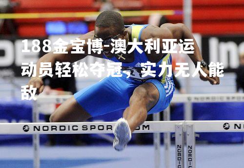 澳大利亚运动员轻松夺冠，实力无人能敌