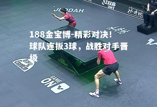 精彩对决！球队连扳3球，战胜对手晋级