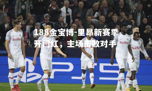 里昂新赛季开门红，主场击败对手