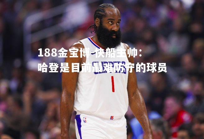 快船主帅：哈登是目前最难防守的球员