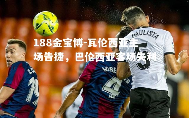 瓦伦西亚主场告捷，巴伦西亚客场失利
