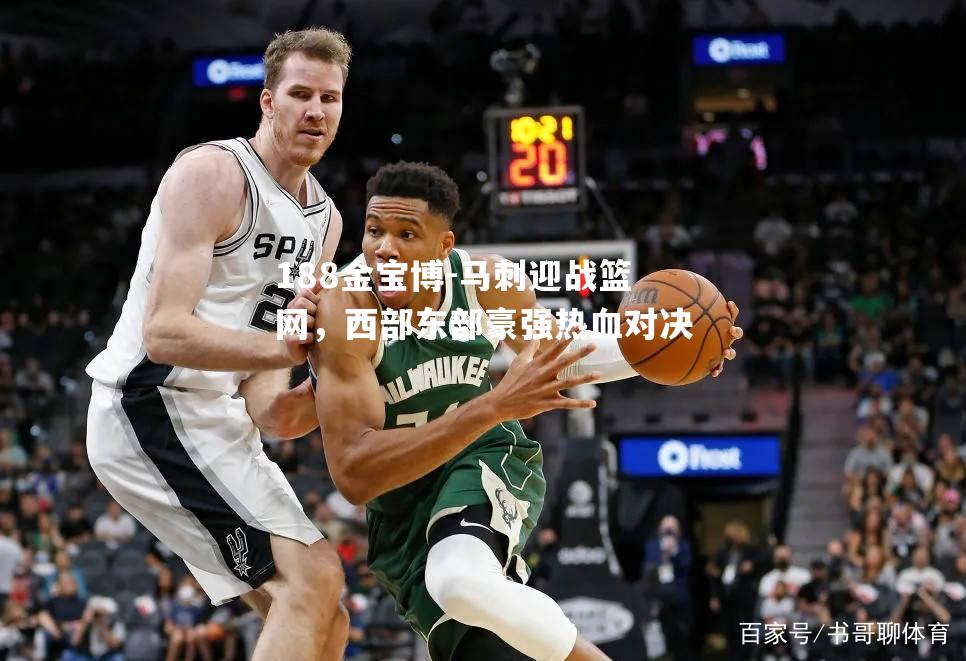马刺迎战篮网，西部东部豪强热血对决
