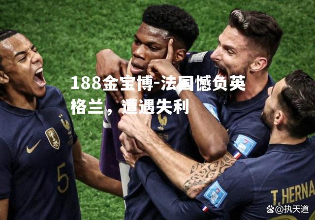法国憾负英格兰，遭遇失利