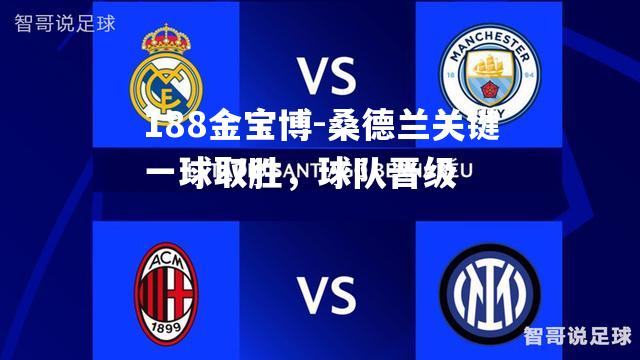 桑德兰关键一球取胜，球队晋级