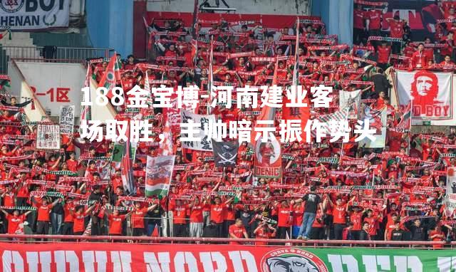 河南建业客场取胜，主帅暗示振作势头
