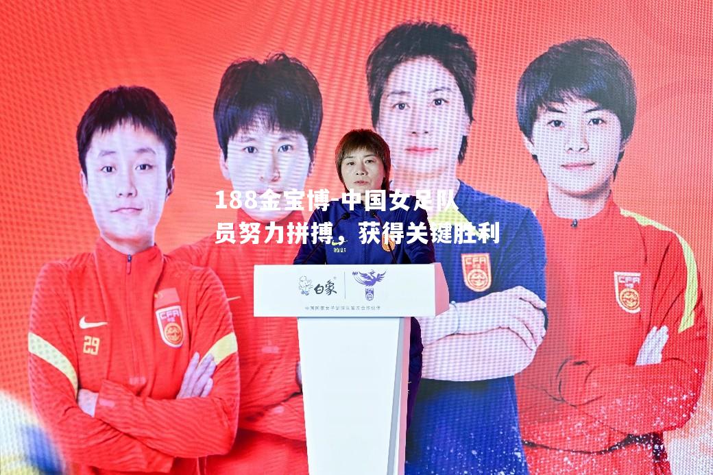 中国女足队员努力拼搏，获得关键胜利