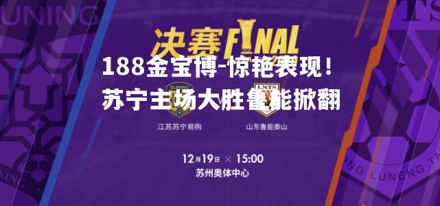 惊艳表现！苏宁主场大胜鲁能掀翻