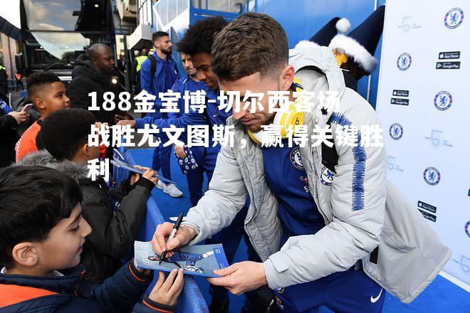 切尔西客场战胜尤文图斯，赢得关键胜利