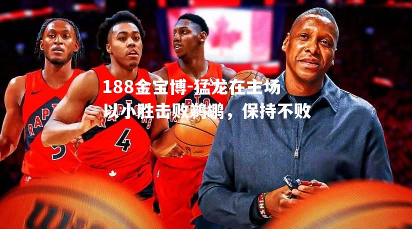 猛龙在主场以小胜击败鹈鹕，保持不败