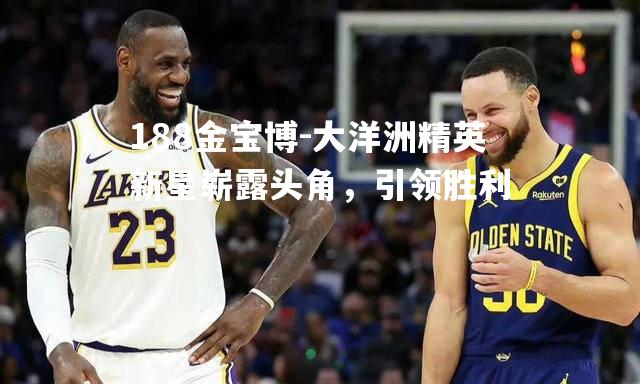大洋洲精英新星崭露头角，引领胜利