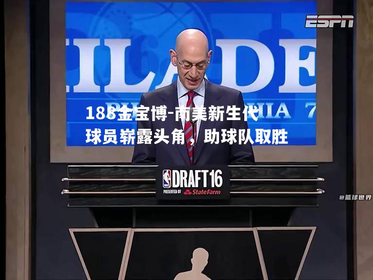 南美新生代球员崭露头角，助球队取胜
