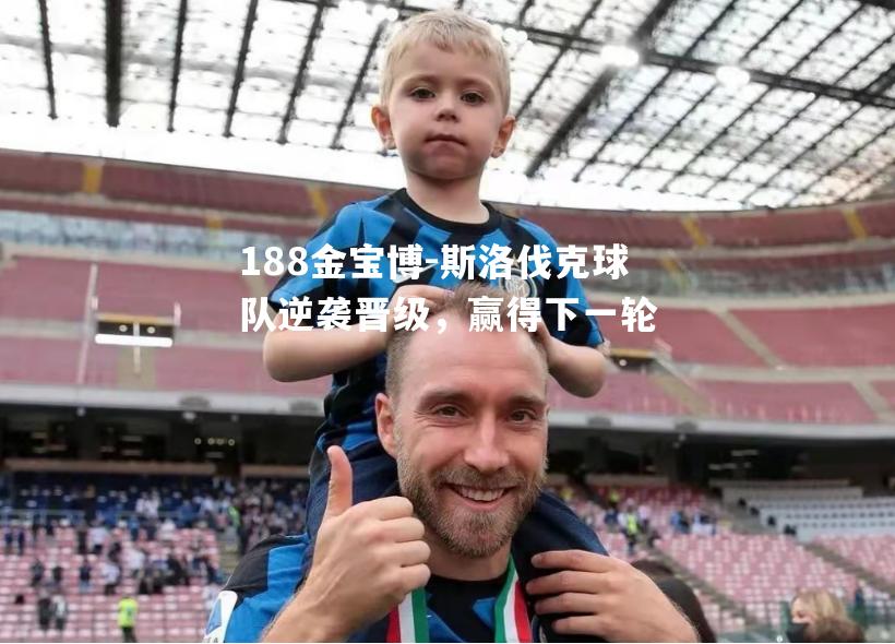 斯洛伐克球队逆袭晋级，赢得下一轮