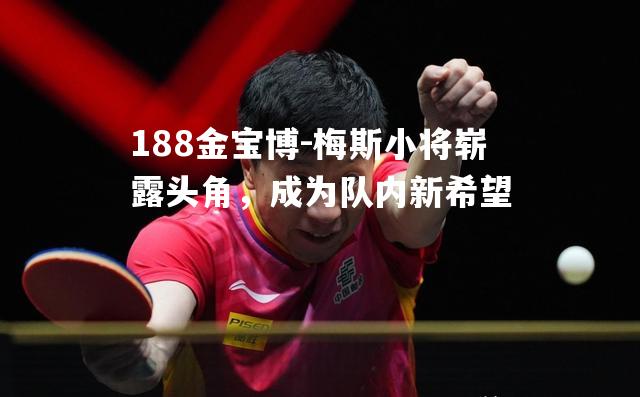 梅斯小将崭露头角，成为队内新希望