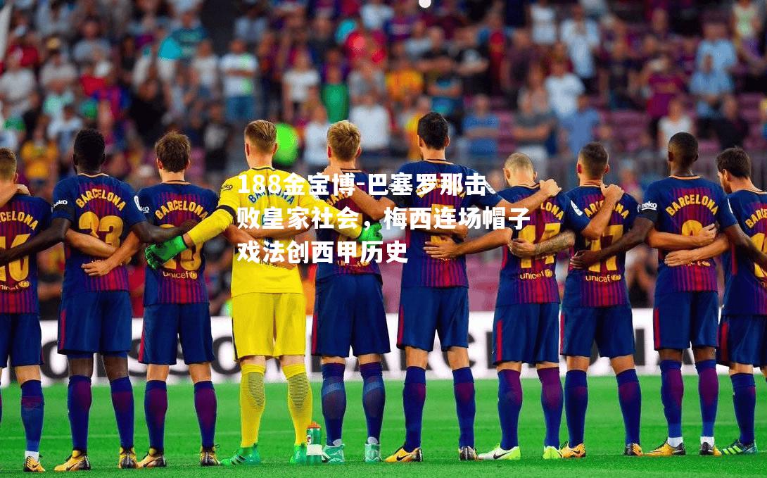 巴塞罗那击败皇家社会，梅西连场帽子戏法创西甲历史