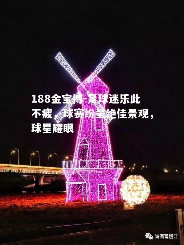 足球迷乐此不疲，球赛纷呈绝佳景观，球星耀眼
