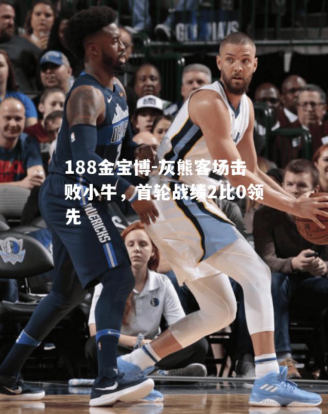 灰熊客场击败小牛，首轮战绩2比0领先